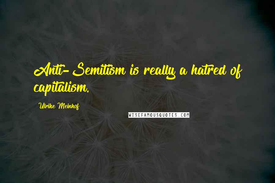 Ulrike Meinhof Quotes: Anti-Semitism is really a hatred of capitalism.