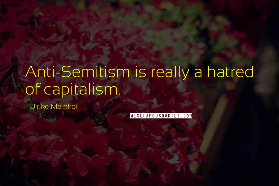 Ulrike Meinhof Quotes: Anti-Semitism is really a hatred of capitalism.