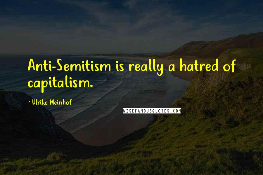 Ulrike Meinhof Quotes: Anti-Semitism is really a hatred of capitalism.