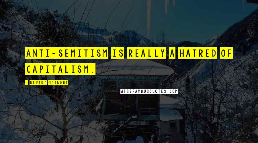 Ulrike Meinhof Quotes: Anti-Semitism is really a hatred of capitalism.