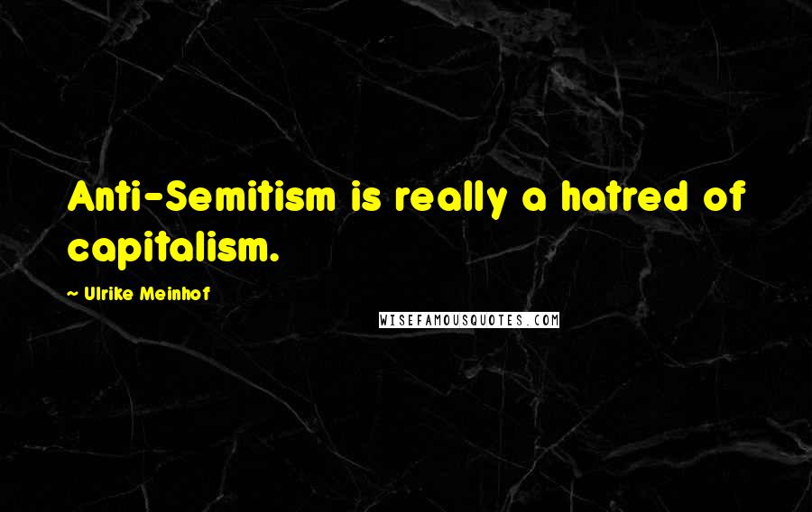 Ulrike Meinhof Quotes: Anti-Semitism is really a hatred of capitalism.