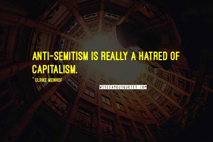 Ulrike Meinhof Quotes: Anti-Semitism is really a hatred of capitalism.