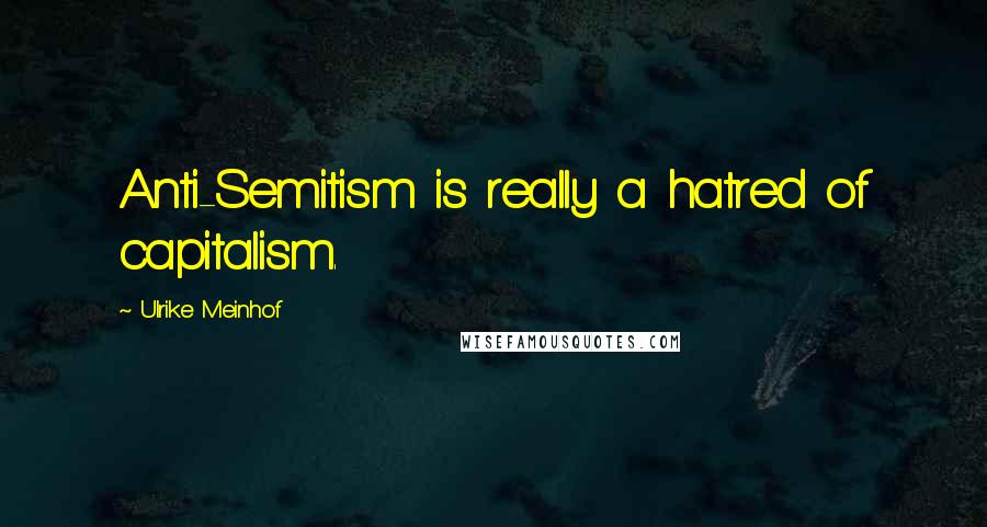 Ulrike Meinhof Quotes: Anti-Semitism is really a hatred of capitalism.