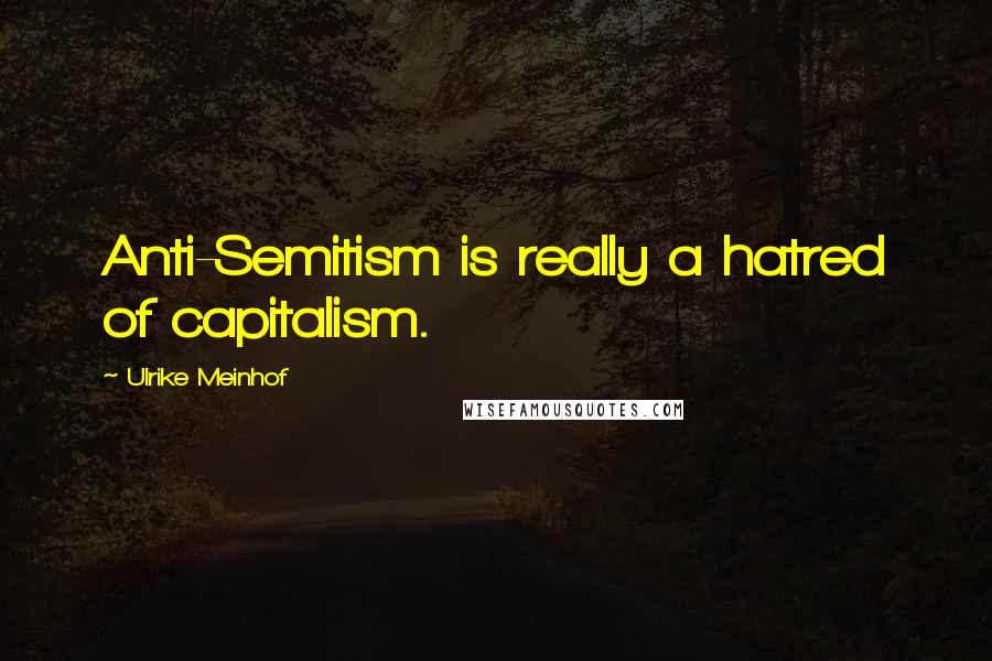 Ulrike Meinhof Quotes: Anti-Semitism is really a hatred of capitalism.