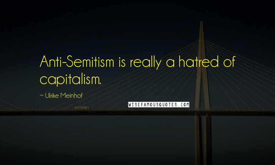 Ulrike Meinhof Quotes: Anti-Semitism is really a hatred of capitalism.