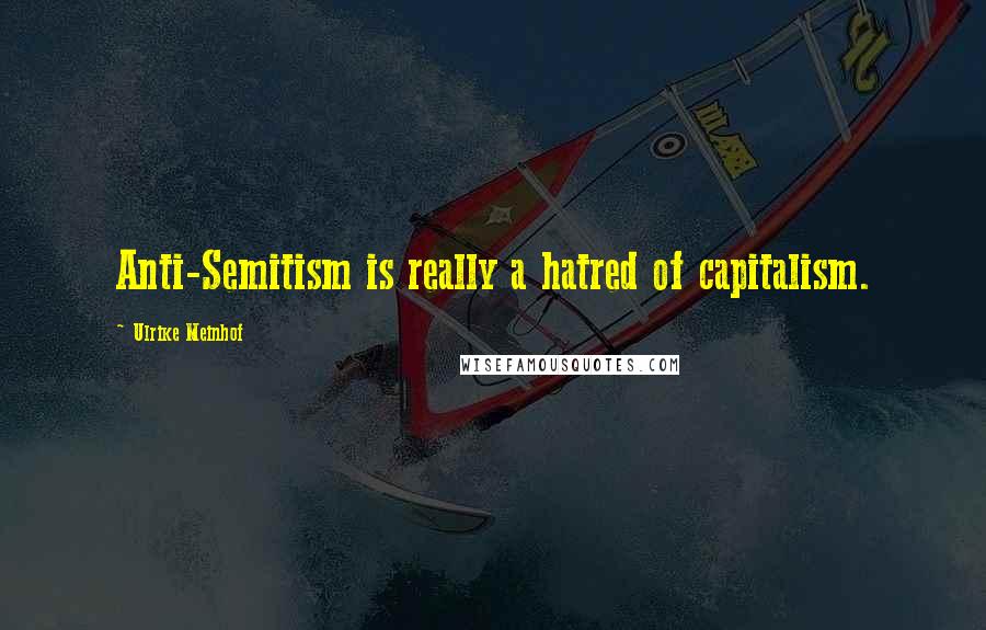 Ulrike Meinhof Quotes: Anti-Semitism is really a hatred of capitalism.