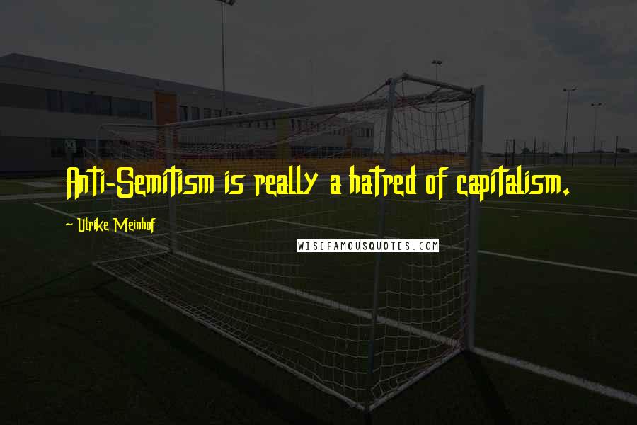 Ulrike Meinhof Quotes: Anti-Semitism is really a hatred of capitalism.