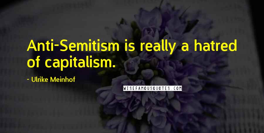 Ulrike Meinhof Quotes: Anti-Semitism is really a hatred of capitalism.