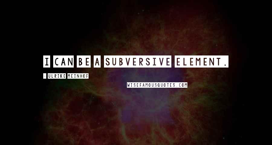 Ulrike Meinhof Quotes: I can be a subversive element.