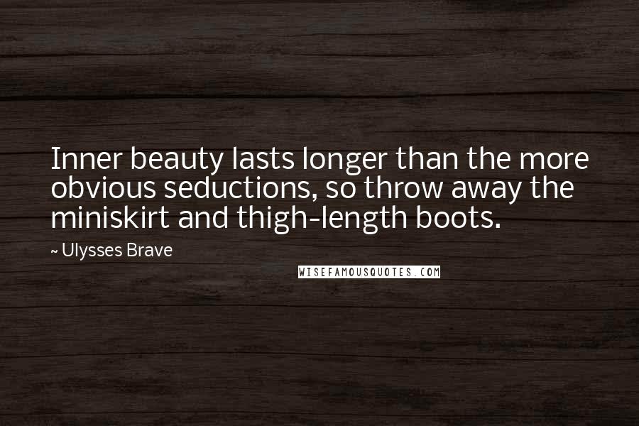 Ulysses Brave Quotes: Inner beauty lasts longer than the more obvious seductions, so throw away the miniskirt and thigh-length boots.