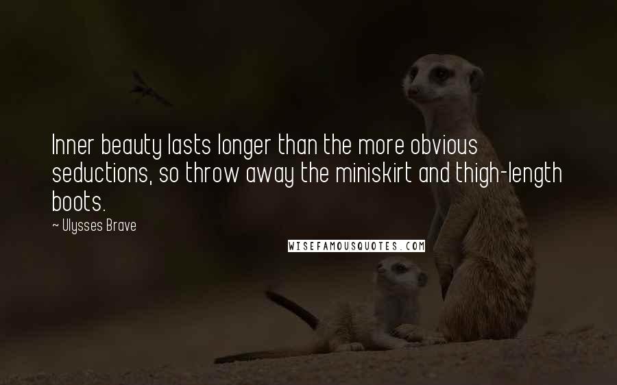 Ulysses Brave Quotes: Inner beauty lasts longer than the more obvious seductions, so throw away the miniskirt and thigh-length boots.