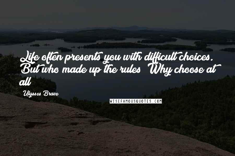 Ulysses Brave Quotes: Life often presents you with difficult choices. But who made up the rules? Why choose at all?