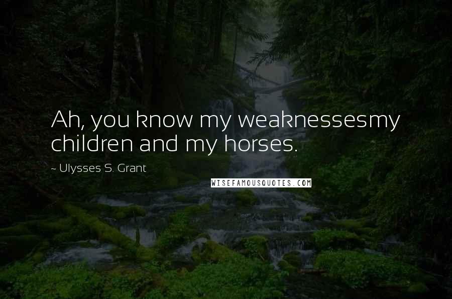 Ulysses S. Grant Quotes: Ah, you know my weaknessesmy children and my horses.