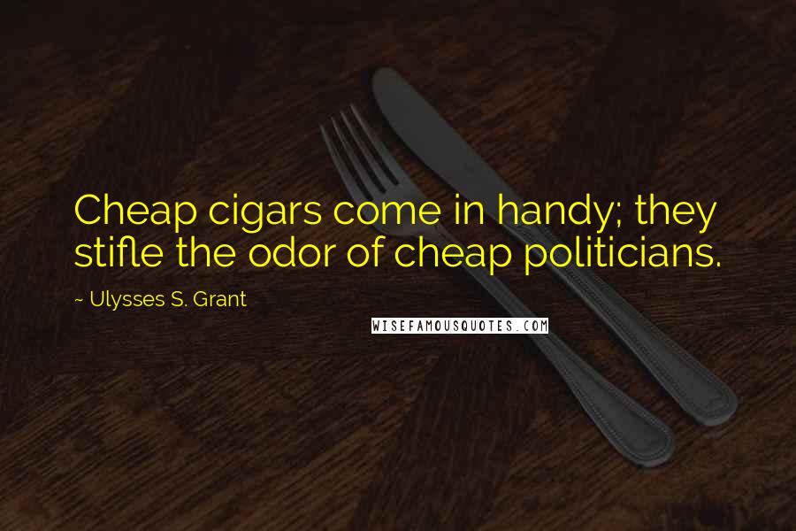 Ulysses S. Grant Quotes: Cheap cigars come in handy; they stifle the odor of cheap politicians.