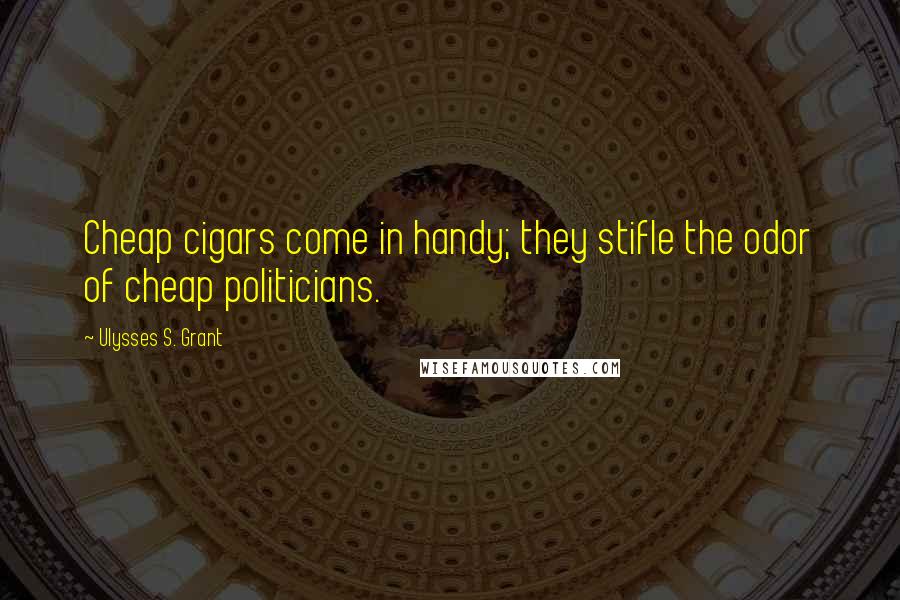 Ulysses S. Grant Quotes: Cheap cigars come in handy; they stifle the odor of cheap politicians.