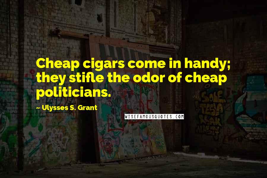 Ulysses S. Grant Quotes: Cheap cigars come in handy; they stifle the odor of cheap politicians.