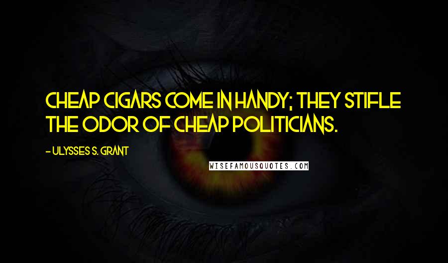 Ulysses S. Grant Quotes: Cheap cigars come in handy; they stifle the odor of cheap politicians.