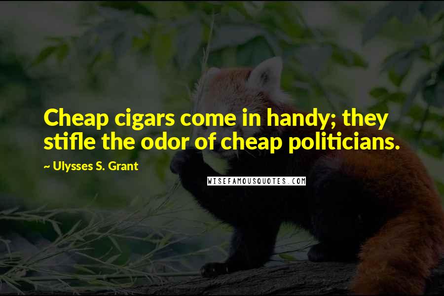 Ulysses S. Grant Quotes: Cheap cigars come in handy; they stifle the odor of cheap politicians.