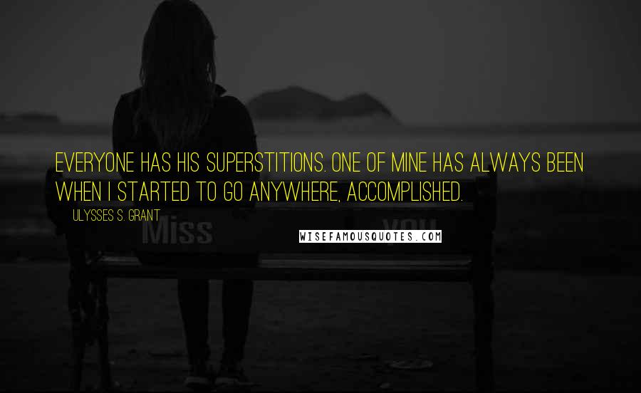 Ulysses S. Grant Quotes: Everyone has his superstitions. One of mine has always been when I started to go anywhere, accomplished.