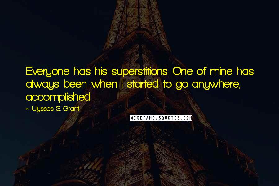 Ulysses S. Grant Quotes: Everyone has his superstitions. One of mine has always been when I started to go anywhere, accomplished.