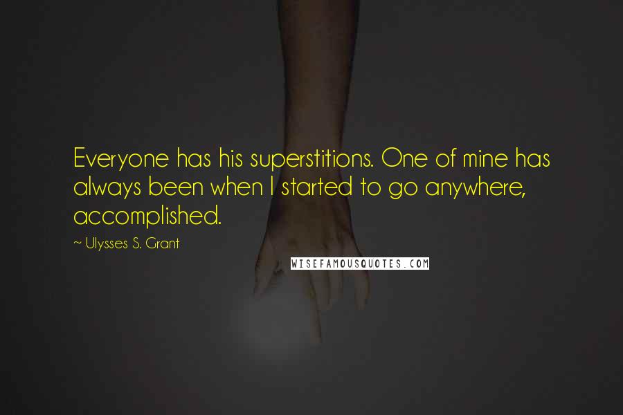 Ulysses S. Grant Quotes: Everyone has his superstitions. One of mine has always been when I started to go anywhere, accomplished.