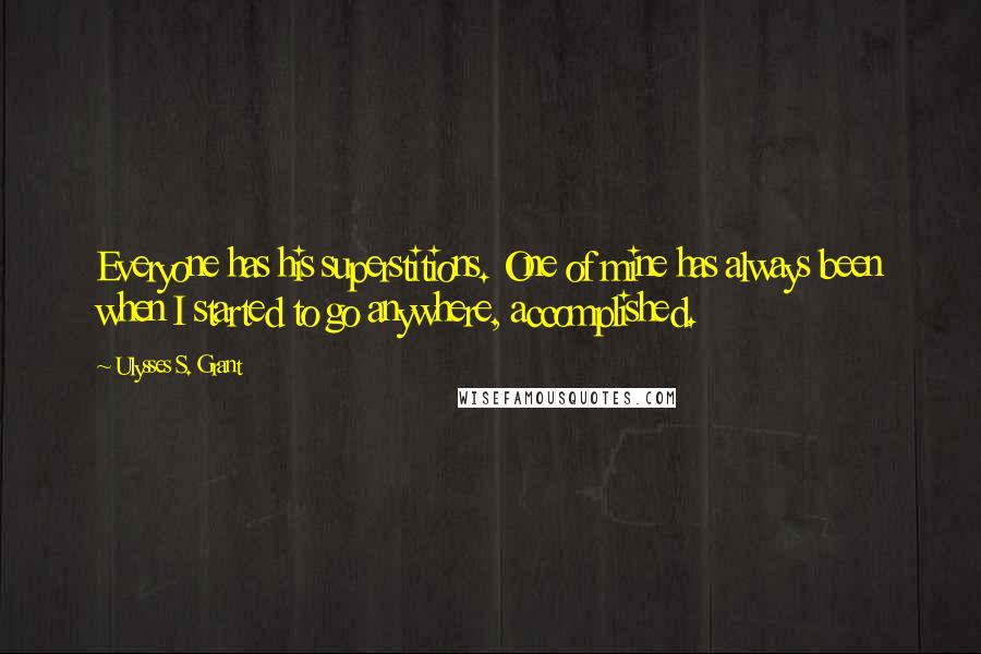 Ulysses S. Grant Quotes: Everyone has his superstitions. One of mine has always been when I started to go anywhere, accomplished.