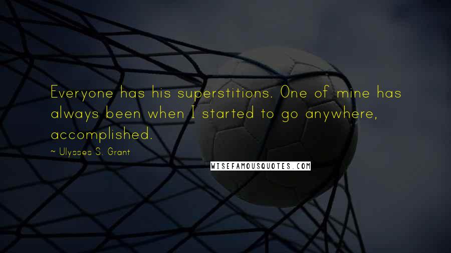 Ulysses S. Grant Quotes: Everyone has his superstitions. One of mine has always been when I started to go anywhere, accomplished.