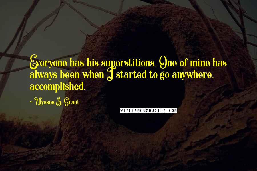 Ulysses S. Grant Quotes: Everyone has his superstitions. One of mine has always been when I started to go anywhere, accomplished.