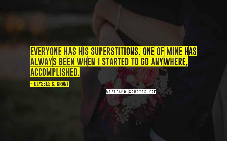 Ulysses S. Grant Quotes: Everyone has his superstitions. One of mine has always been when I started to go anywhere, accomplished.