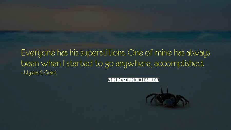 Ulysses S. Grant Quotes: Everyone has his superstitions. One of mine has always been when I started to go anywhere, accomplished.