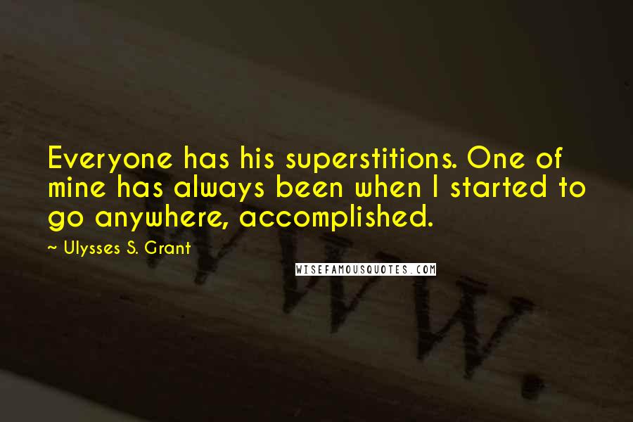 Ulysses S. Grant Quotes: Everyone has his superstitions. One of mine has always been when I started to go anywhere, accomplished.