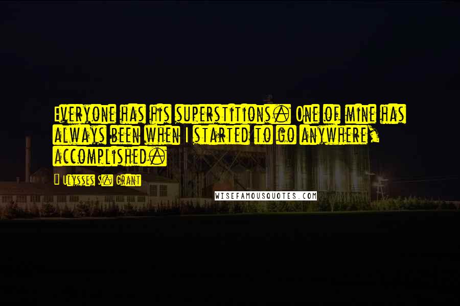 Ulysses S. Grant Quotes: Everyone has his superstitions. One of mine has always been when I started to go anywhere, accomplished.