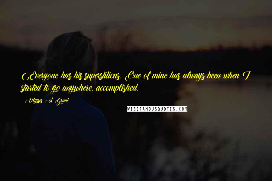 Ulysses S. Grant Quotes: Everyone has his superstitions. One of mine has always been when I started to go anywhere, accomplished.