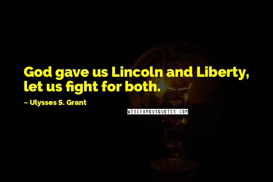 Ulysses S. Grant Quotes: God gave us Lincoln and Liberty, let us fight for both.