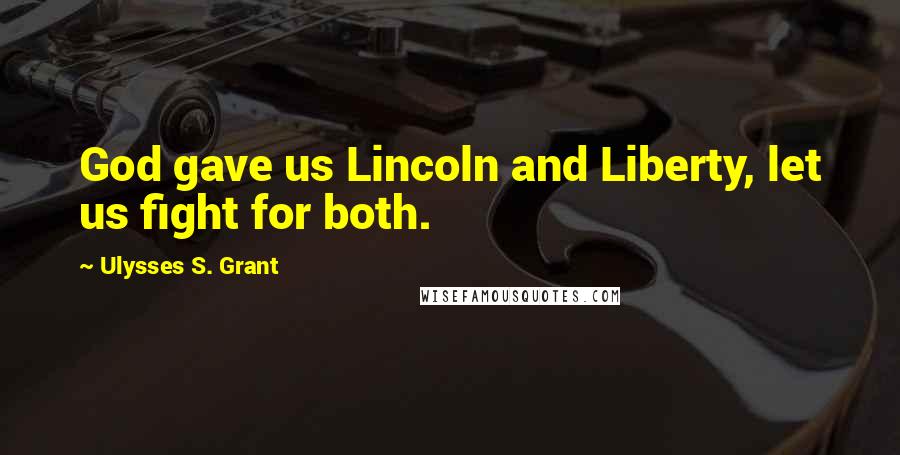 Ulysses S. Grant Quotes: God gave us Lincoln and Liberty, let us fight for both.