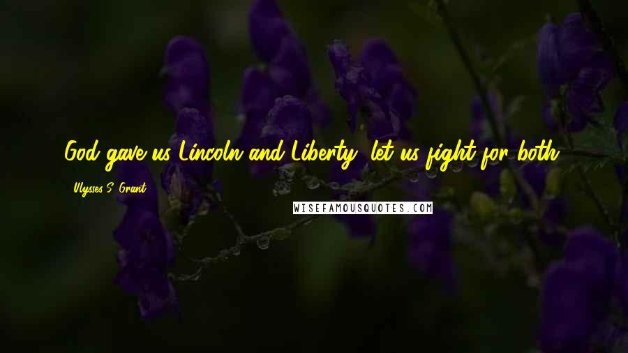 Ulysses S. Grant Quotes: God gave us Lincoln and Liberty, let us fight for both.