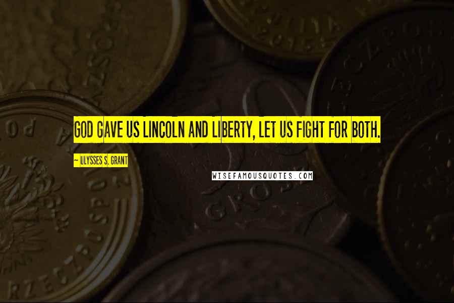 Ulysses S. Grant Quotes: God gave us Lincoln and Liberty, let us fight for both.