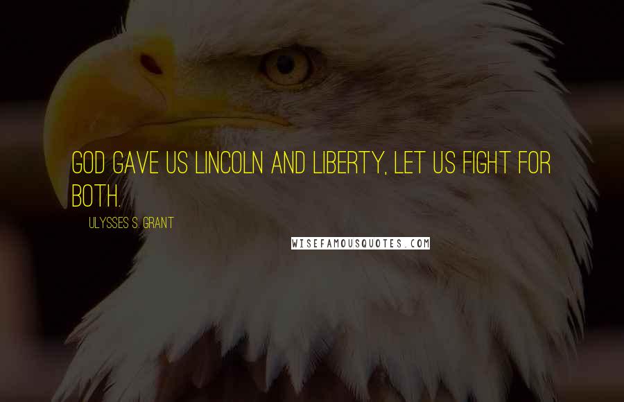 Ulysses S. Grant Quotes: God gave us Lincoln and Liberty, let us fight for both.