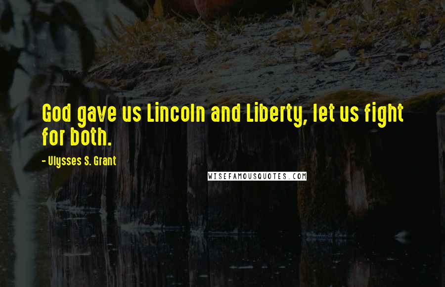 Ulysses S. Grant Quotes: God gave us Lincoln and Liberty, let us fight for both.