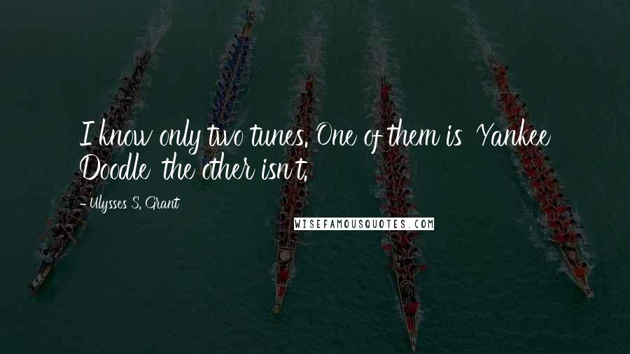 Ulysses S. Grant Quotes: I know only two tunes. One of them is 'Yankee Doodle' the other isn't.