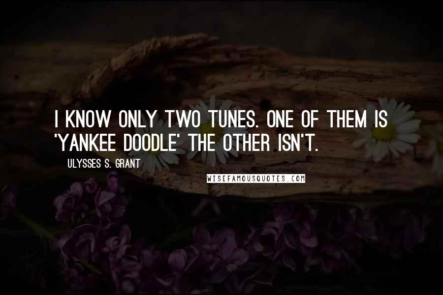 Ulysses S. Grant Quotes: I know only two tunes. One of them is 'Yankee Doodle' the other isn't.