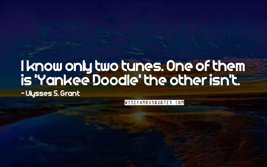 Ulysses S. Grant Quotes: I know only two tunes. One of them is 'Yankee Doodle' the other isn't.