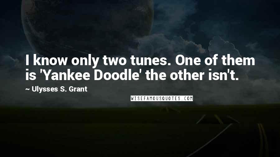 Ulysses S. Grant Quotes: I know only two tunes. One of them is 'Yankee Doodle' the other isn't.