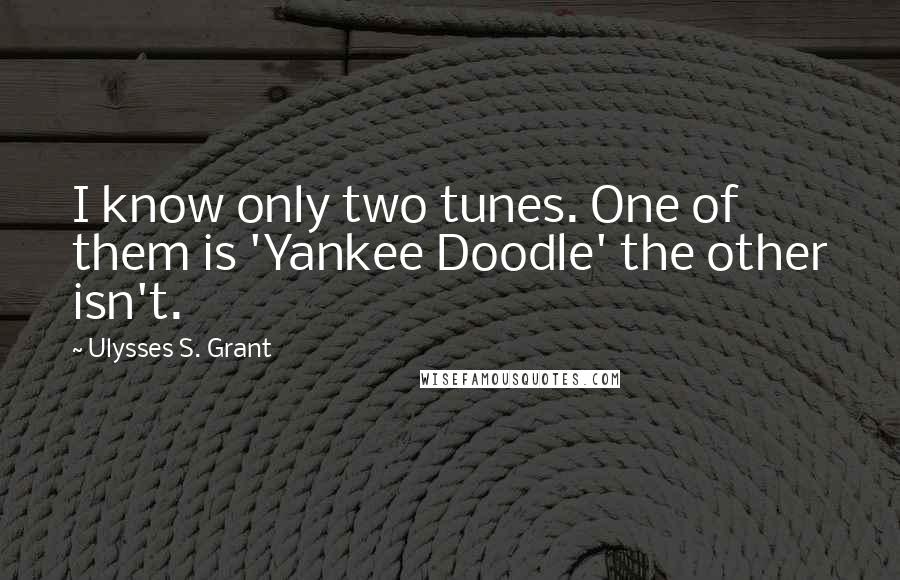 Ulysses S. Grant Quotes: I know only two tunes. One of them is 'Yankee Doodle' the other isn't.