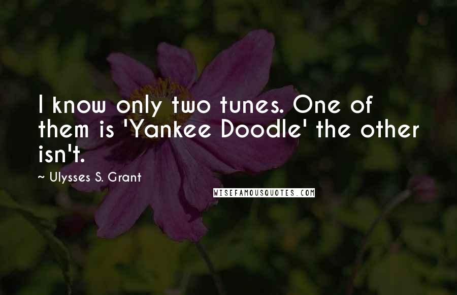 Ulysses S. Grant Quotes: I know only two tunes. One of them is 'Yankee Doodle' the other isn't.