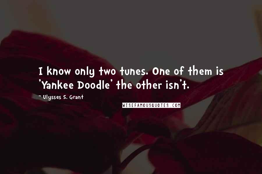 Ulysses S. Grant Quotes: I know only two tunes. One of them is 'Yankee Doodle' the other isn't.