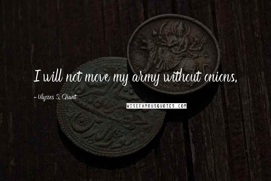 Ulysses S. Grant Quotes: I will not move my army without onions.