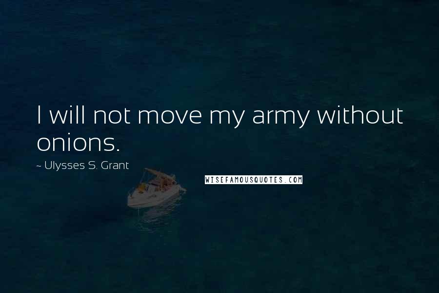 Ulysses S. Grant Quotes: I will not move my army without onions.