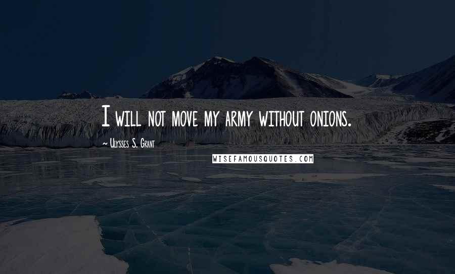 Ulysses S. Grant Quotes: I will not move my army without onions.