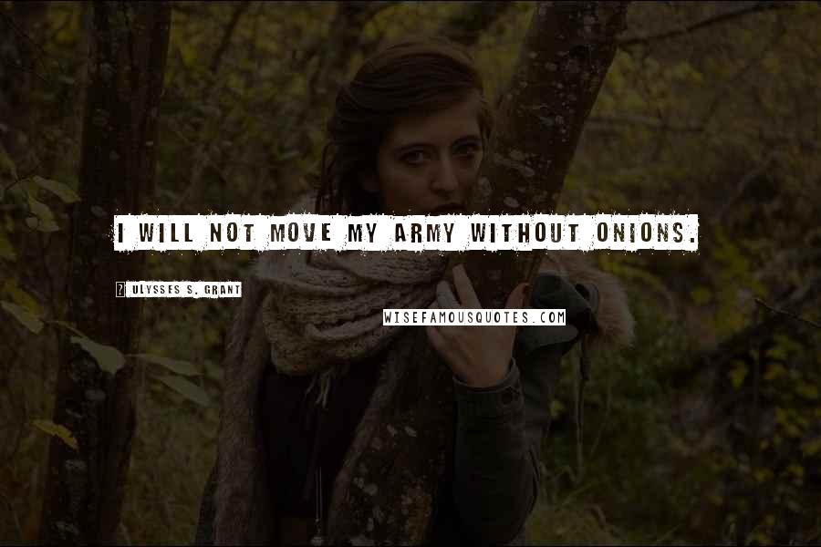 Ulysses S. Grant Quotes: I will not move my army without onions.